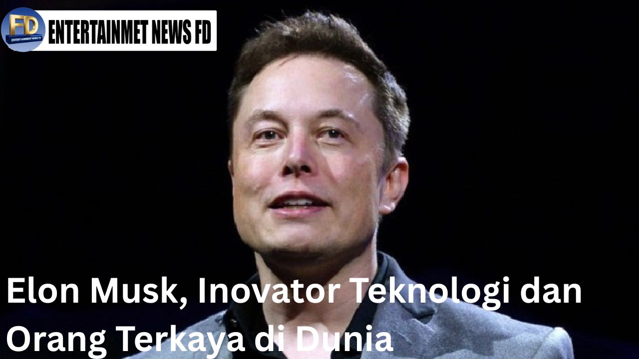 Elon Musk, Inovator Teknologi dan Orang Terkaya di Dunia