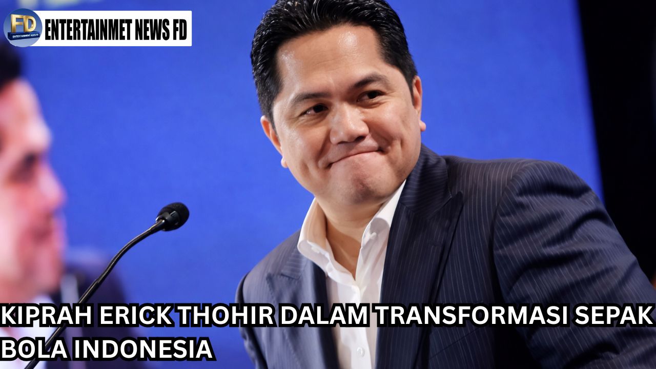 Kiprah Erick Thohir dalam Transformasi Sepak Bola Indonesia