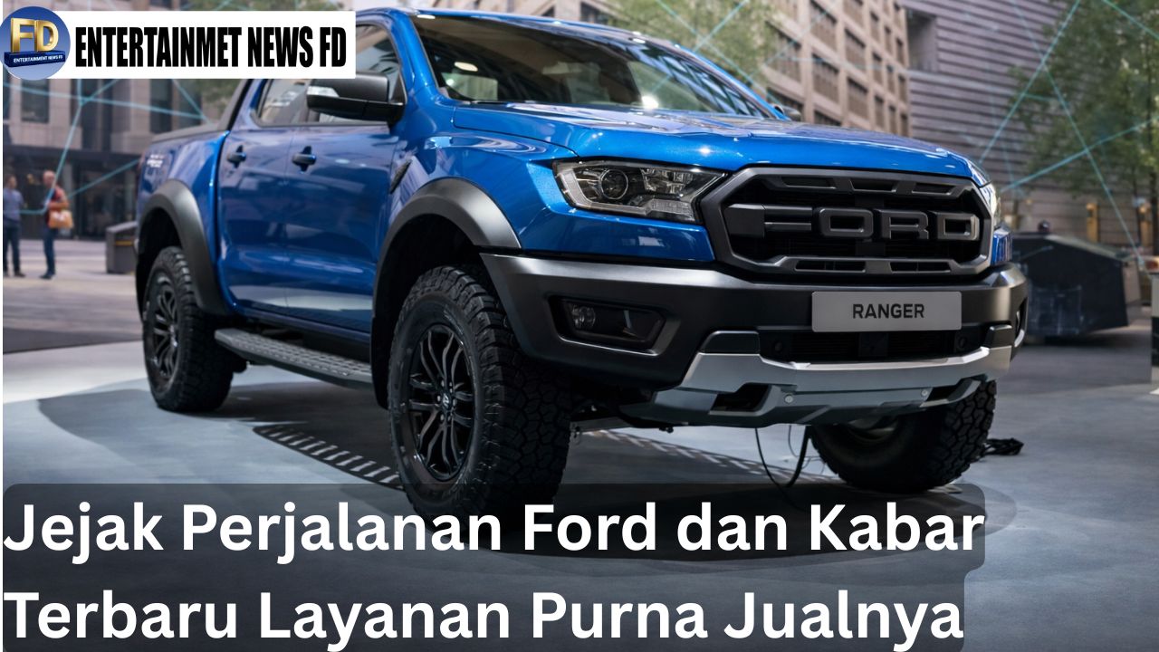 Jejak Perjalanan Ford dan Kabar Terbaru Layanan Purna Jualnya
